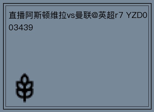 直播阿斯顿维拉vs曼联@英超r7 YZD003439